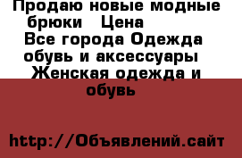 Продаю новые модные брюки › Цена ­ 3 500 - Все города Одежда, обувь и аксессуары » Женская одежда и обувь   